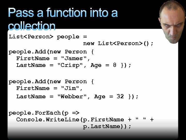 Pass a function into a collection List<Person> people = new List<Person>(); people. Add(new Person