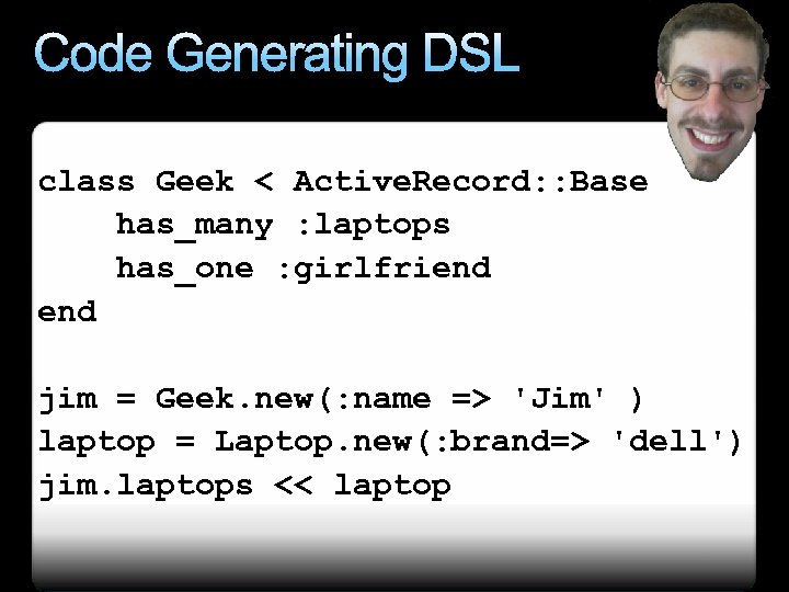 Code Generating DSL class Geek < Active. Record: : Base has_many : laptops has_one