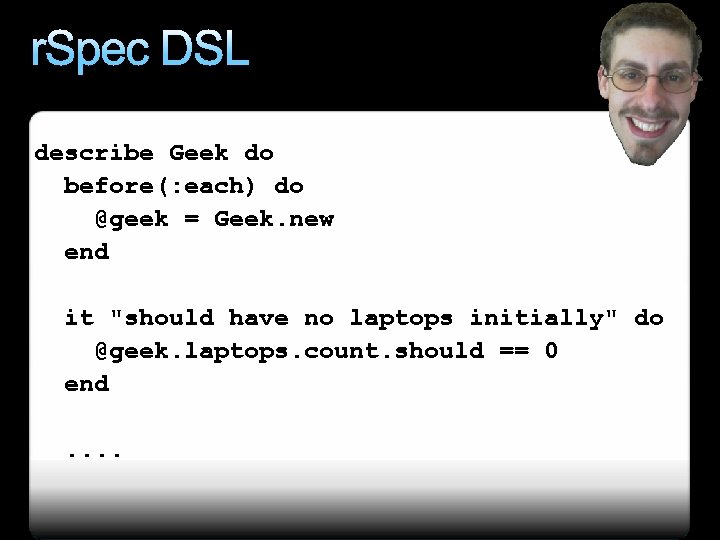 r. Spec DSL describe Geek do before(: each) do @geek = Geek. new end
