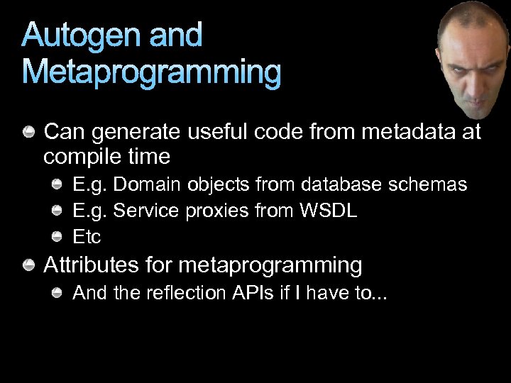 Autogen and Metaprogramming Can generate useful code from metadata at compile time E. g.