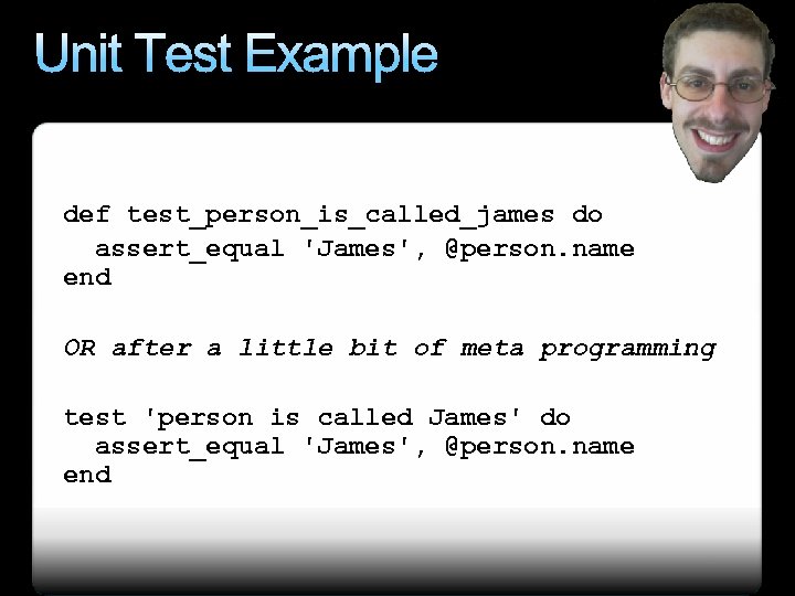 Unit Test Example def test_person_is_called_james do assert_equal 'James', @person. name end OR after a