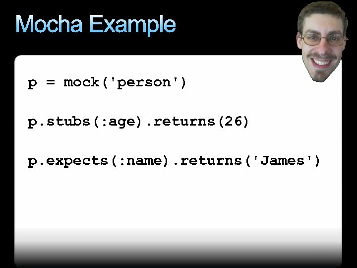 Mocha Example p = mock('person') p. stubs(: age). returns(26) p. expects(: name). returns('James') 