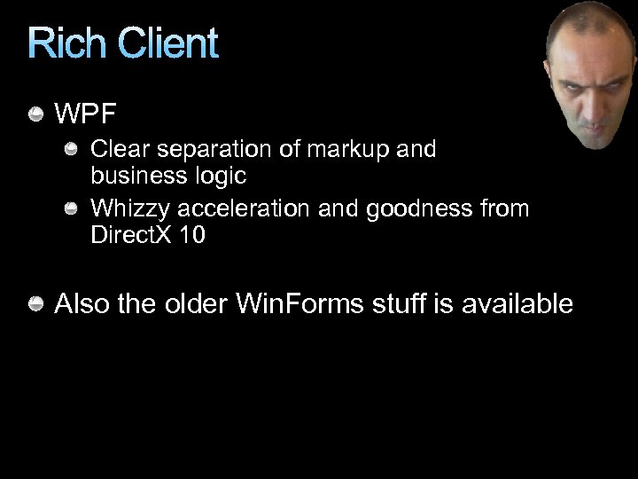 Rich Client WPF Clear separation of markup and business logic Whizzy acceleration and goodness
