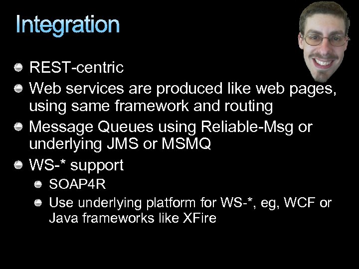 Integration REST-centric Web services are produced like web pages, using same framework and routing