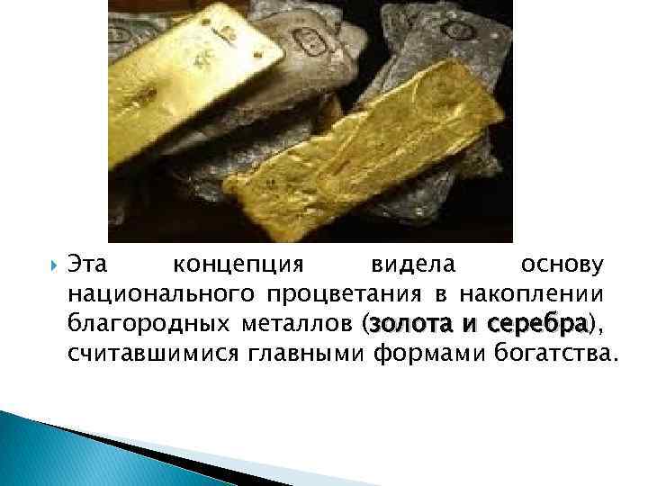  Эта концепция видела основу национального процветания в накоплении благородных металлов (золота и серебра),