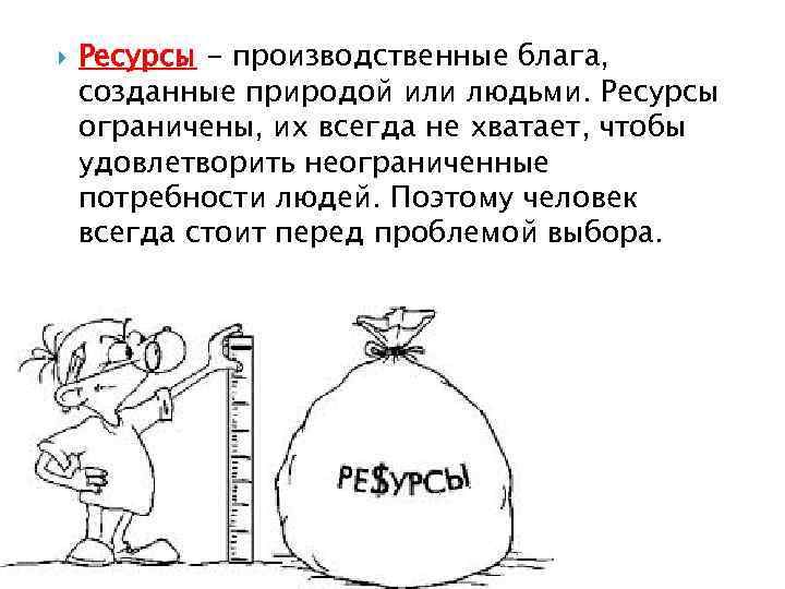  Ресурсы - производственные блага, созданные природой или людьми. Ресурсы ограничены, их всегда не