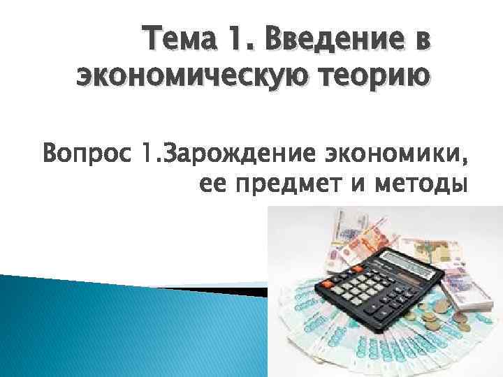 Тема 1. Введение в экономическую теорию Вопрос 1. Зарождение экономики, ее предмет и методы