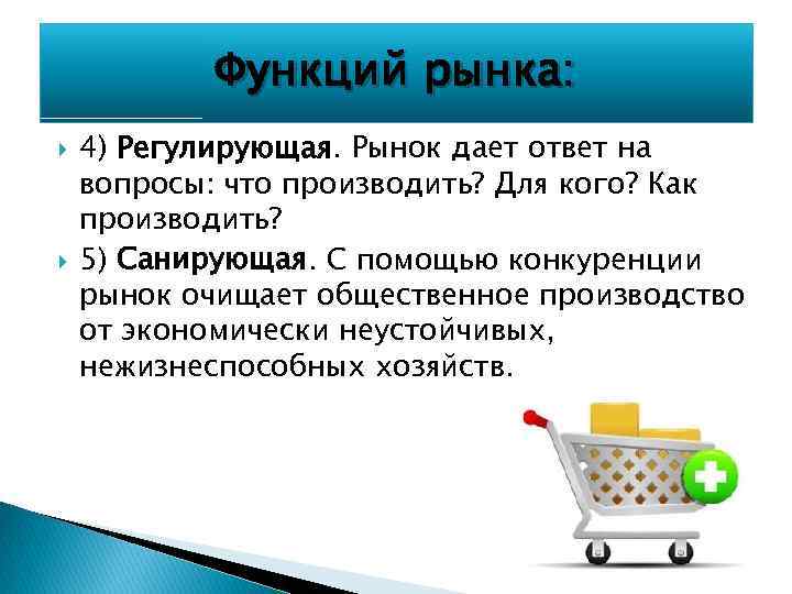 Функций рынка: 4) Регулирующая. Рынок дает ответ на вопросы: что производить? Для кого? Как