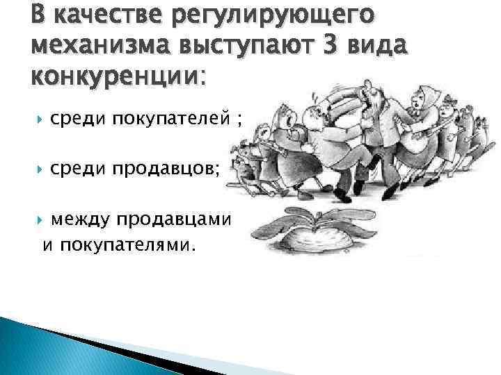 В качестве регулирующего механизма выступают 3 вида конкуренции: среди покупателей ; среди продавцов; между