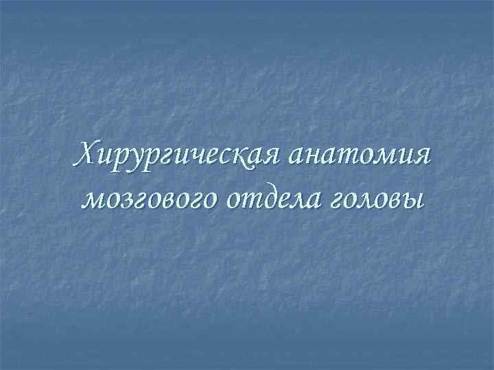 Хирургическая анатомия мозгового отдела головы 