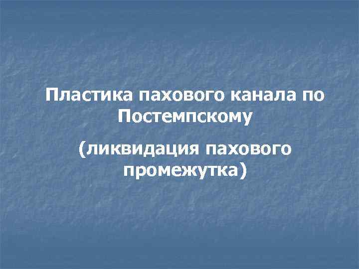 Пластика пахового канала по Постемпскому (ликвидация пахового промежутка) 