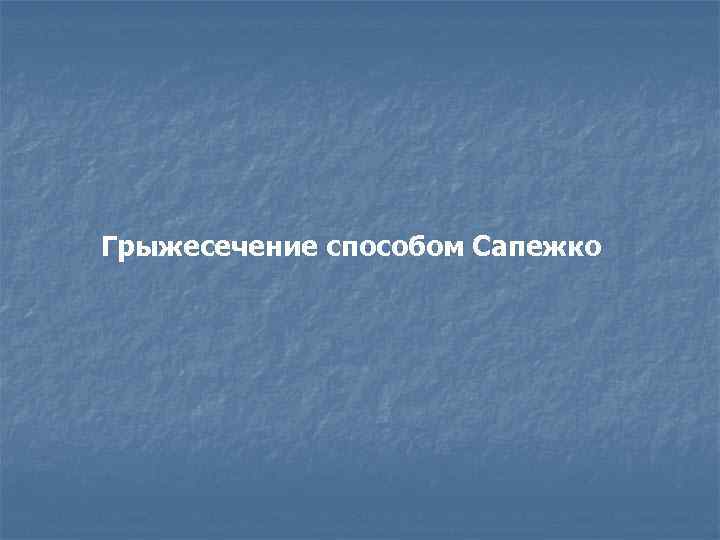 Грыжесечение способом Сапежко 