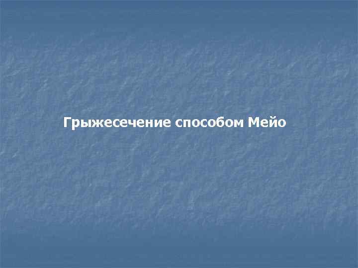 Грыжесечение способом Мейо 