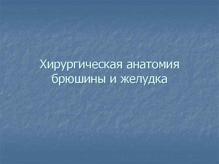 Хирургическая анатомия брюшины и желудка 