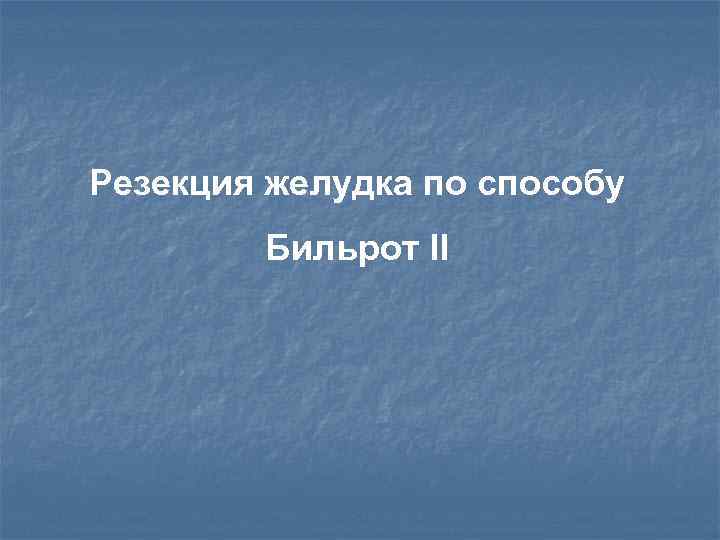 Резекция желудка по способу Бильрот II 