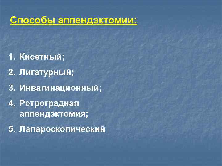 Способы аппендэктомии: 1. Кисетный; 2. Лигатурный; 3. Инвагинационный; 4. Ретроградная аппендэктомия; 5. Лапароскопический 