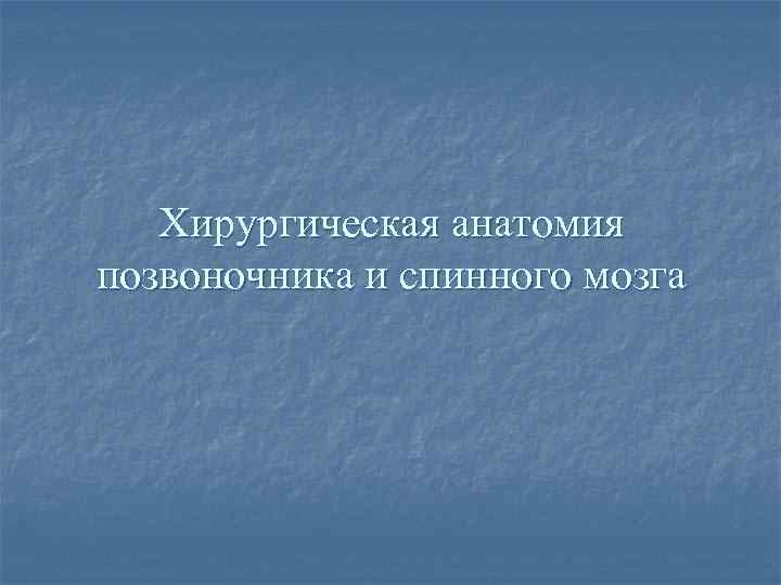 Хирургическая анатомия позвоночника и спинного мозга 