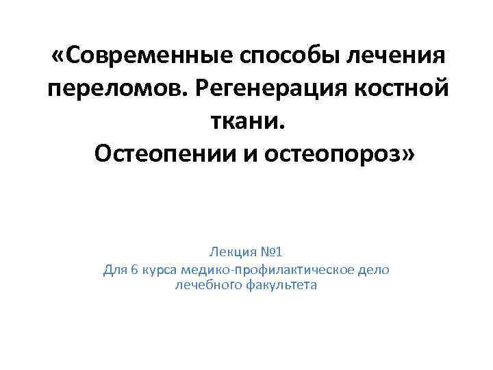  «Современные способы лечения переломов. Регенерация костной ткани. Остеопении и остеопороз» Лекция № 1