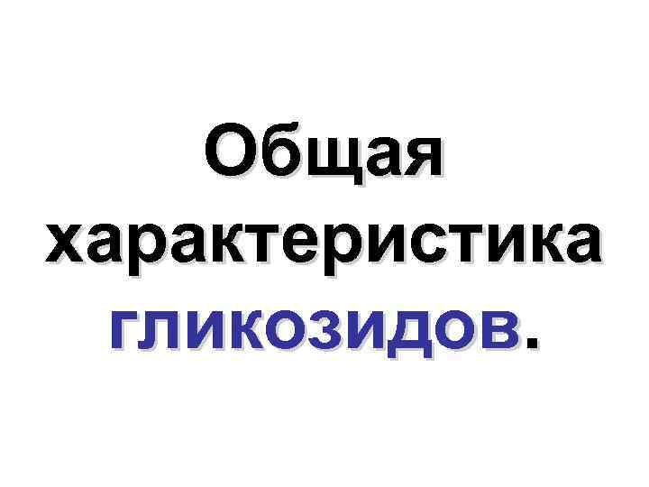 Общая характеристика гликозидов. 