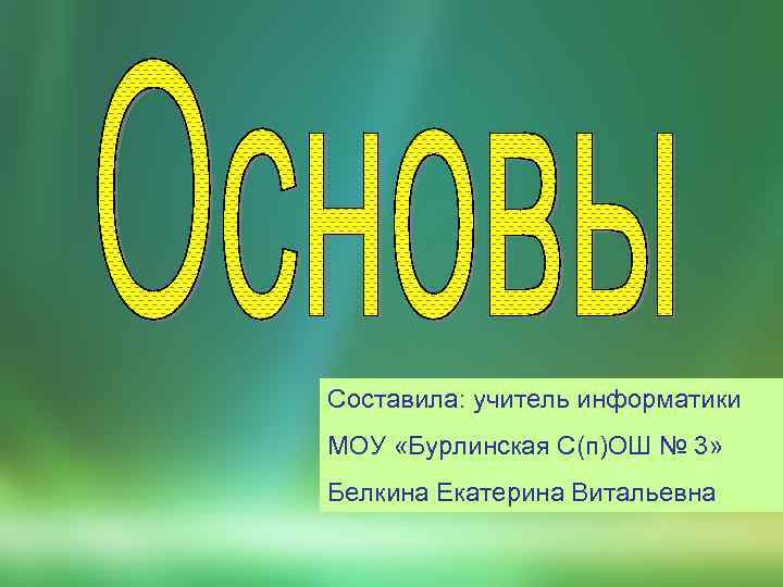 Составила: учитель информатики МОУ «Бурлинская С(п)ОШ № 3» Белкина Екатерина Витальевна 