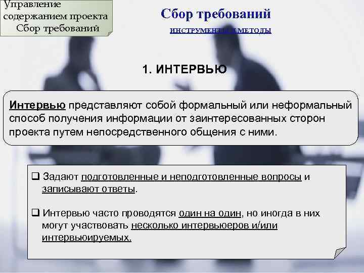 Управление содержанием проекта Сбор требований ИНСТРУМЕНТЫ И МЕТОДЫ 1. ИНТЕРВЬЮ Интервью представляют собой формальный