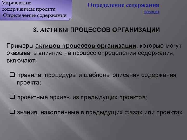 Управление содержанием проекта Определение содержания ВЫХОДЫ 3. АКТИВЫ ПРОЦЕССОВ ОРГАНИЗАЦИИ Примеры активов процессов организации,