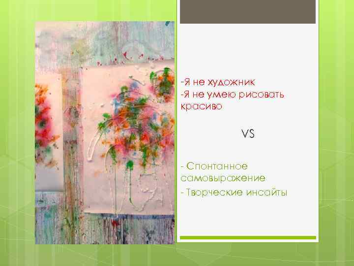 -Я не художник -Я не умею рисовать красиво VS - Спонтанное самовыражение - Творческие