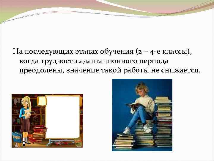 На последующих этапах обучения (2 – 4 -е классы), когда трудности адаптационного периода преодолены,