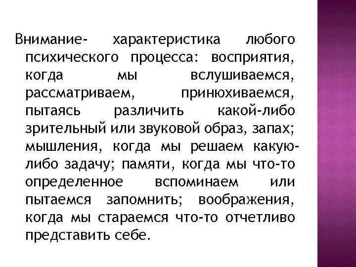 Вниманиехарактеристика любого психического процесса: восприятия, когда мы вслушиваемся, рассматриваем, принюхиваемся, пытаясь различить какой-либо зрительный