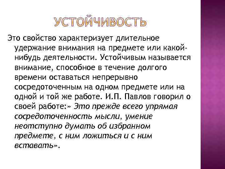 Это свойство характеризует длительное удержание внимания на предмете или какойнибудь деятельности. Устойчивым называется внимание,