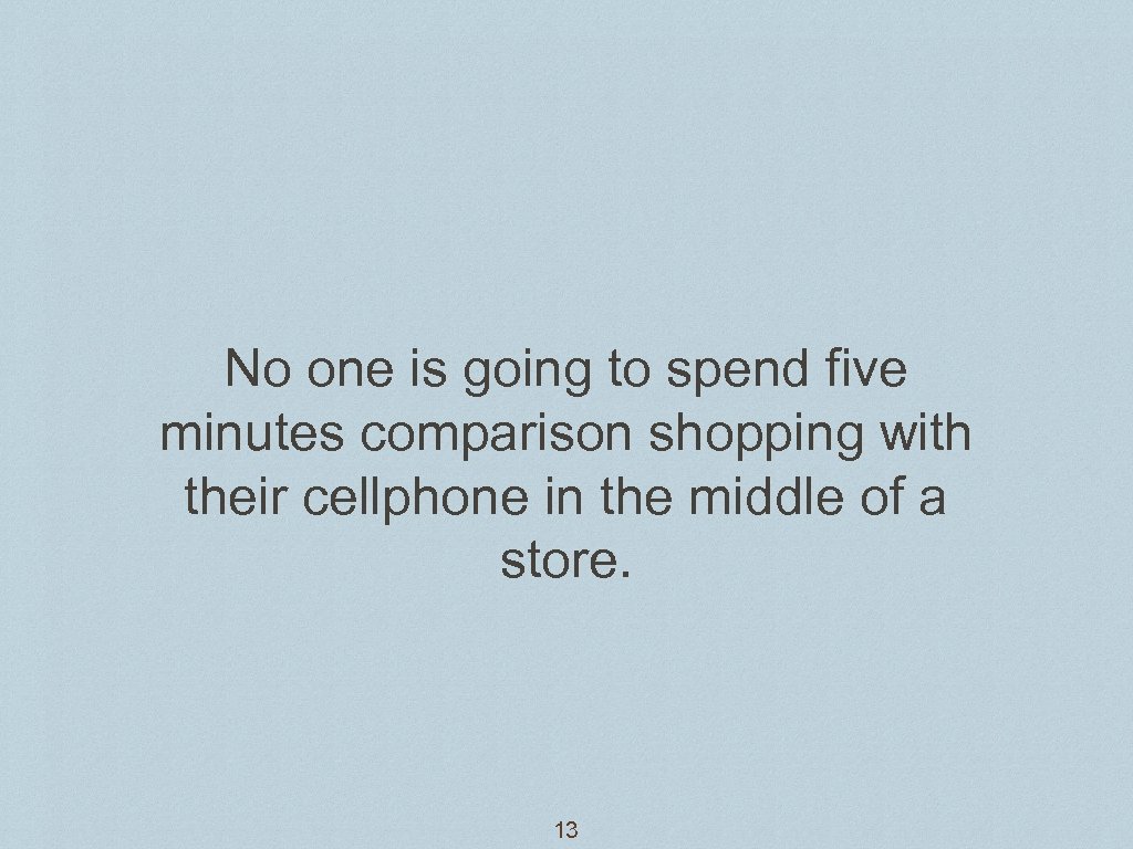 No one is going to spend five minutes comparison shopping with their cellphone in