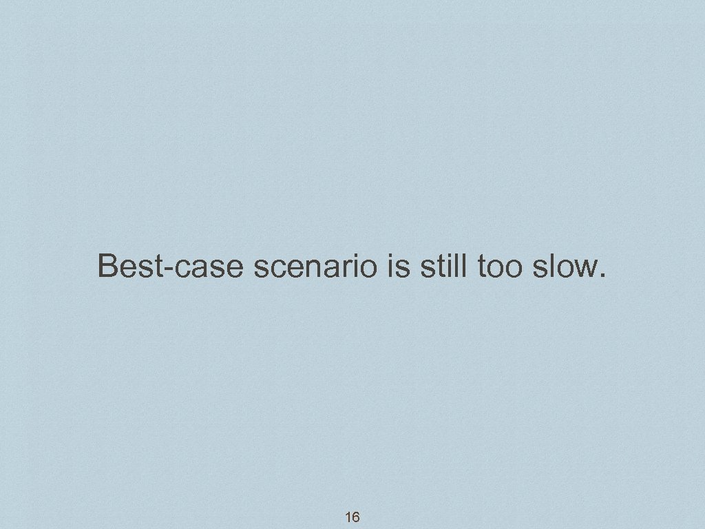 Best-case scenario is still too slow. 16 