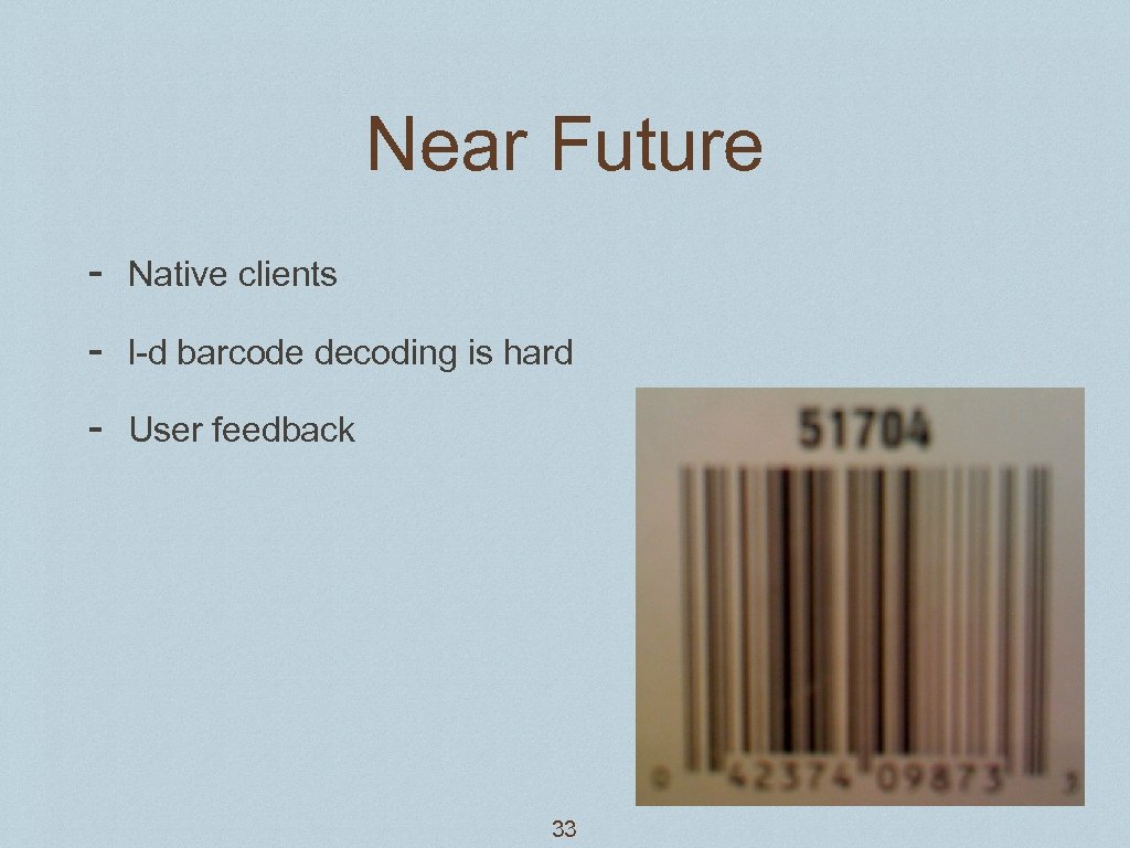 Near Future - Native clients - l-d barcode decoding is hard - User feedback