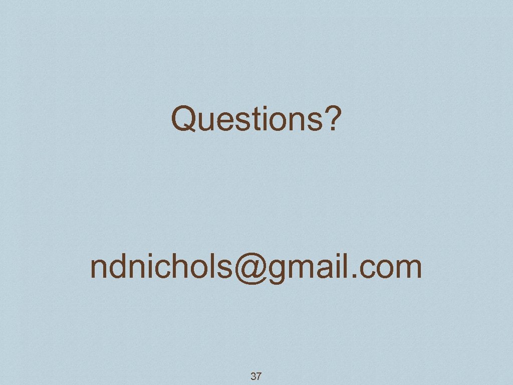 Questions? ndnichols@gmail. com 37 