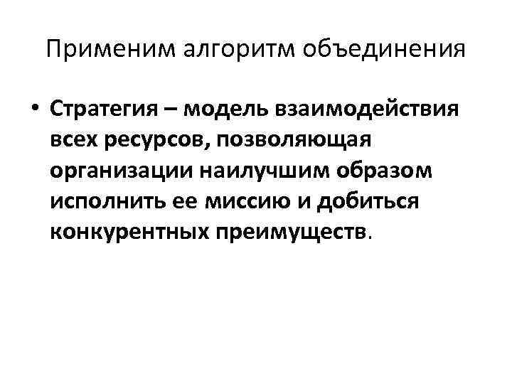 Применим алгоритм объединения • Стратегия – модель взаимодействия всех ресурсов, позволяющая организации наилучшим образом