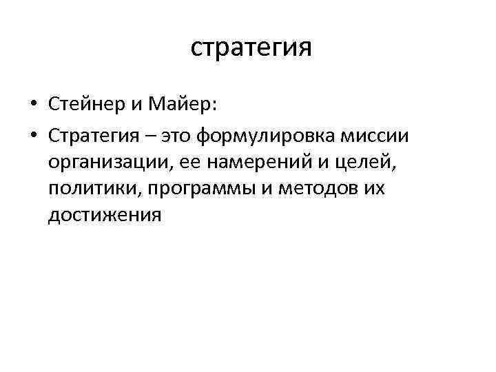  стратегия • Стейнер и Майер: • Стратегия – это формулировка миссии организации, ее