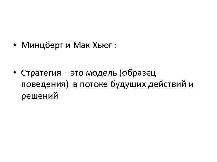 • Минцберг и Мак Хьюг : • Стратегия – это модель (образец поведения)