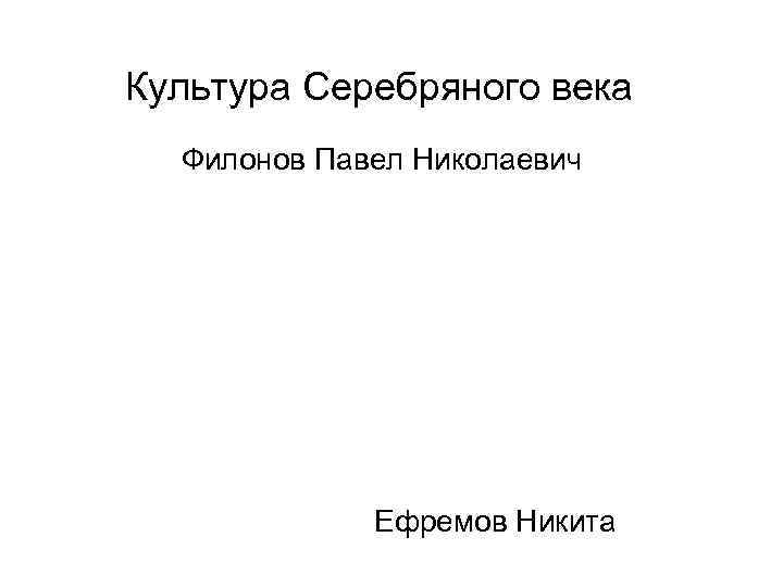 Культура Серебряного века Филонов Павел Николаевич Ефремов Никита 