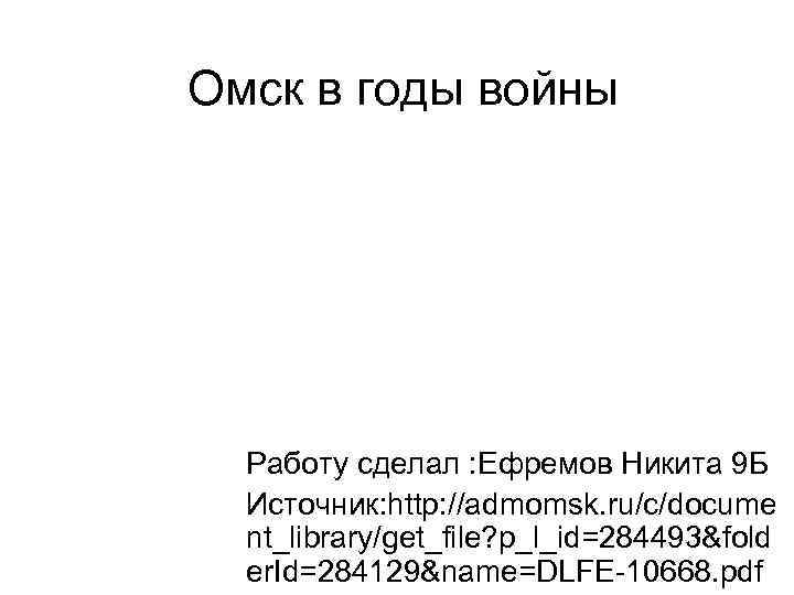 Омск в годы войны Работу сделал : Ефремов Никита 9 Б Источник: http: //admomsk.