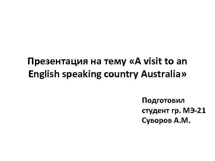 Презентация на тему «A visit to an English speaking country Australia» Подготовил студент гр.