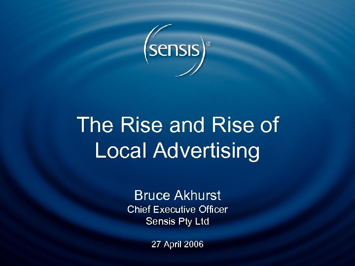 The Rise and Rise of Local Advertising Bruce Akhurst Chief Executive Officer Sensis Pty