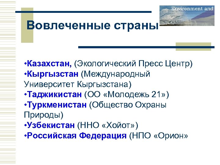 Вовлеченные страны • Казахстан, (Экологический Пресс Центр) • Кыргызстан (Международный Университет Кыргызстана) • Таджикистан