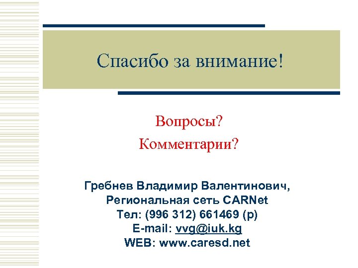 Спасибо за внимание! Вопросы? Комментарии? Гребнев Владимир Валентинович, Региональная сеть CARNet Тел: (996 312)