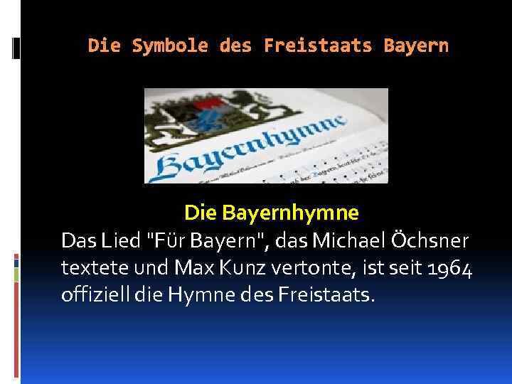 Die Symbole des Freistaats Bayern Die Bayernhymne Das Lied "Für Bayern", das Michael Öchsner