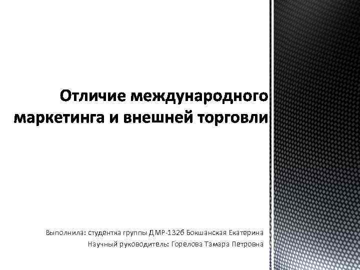 Выполнила: студентка группы ДМР-132 б Бокшанская Екатерина Научный руководитель: Горелова Тамара Петровна 
