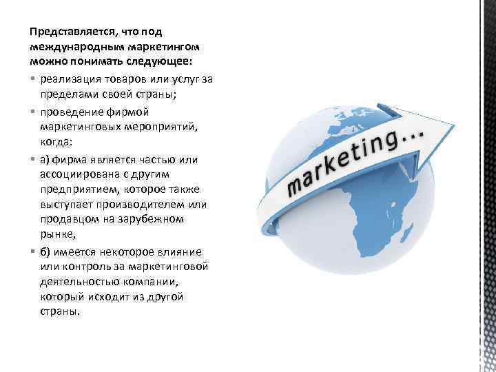 Представляется, что под международным маркетингом можно понимать следующее: § реализация товаров или услуг за