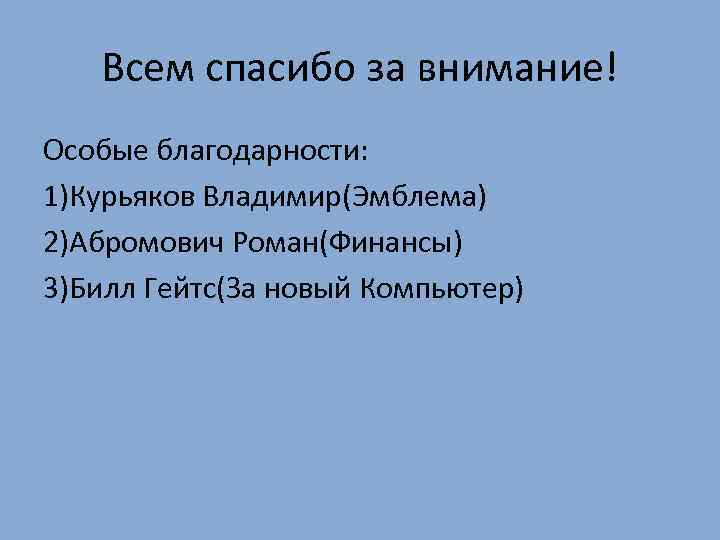 Всем спасибо за внимание! Особые благодарности: 1)Курьяков Владимир(Эмблема) 2)Абромович Роман(Финансы) 3)Билл Гейтс(За новый Компьютер)