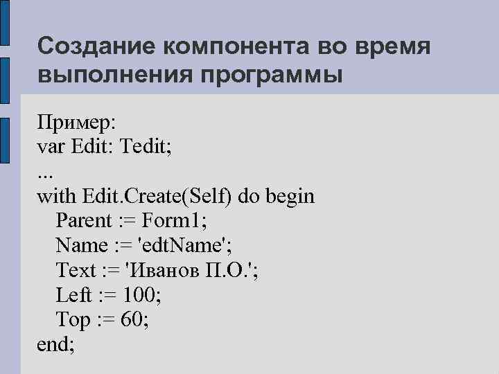 Создание компонента во время выполнения программы Пример: var Edit: Tedit; . . . with