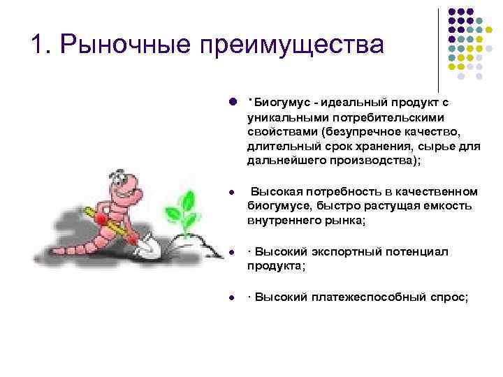 1. Рыночные преимущества l ·Биогумус - идеальный продукт с уникальными потребительскими свойствами (безупречное качество,