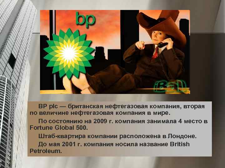 BP plc — британская нефтегазовая компания, вторая по величине нефтегазовая компания в мире. По